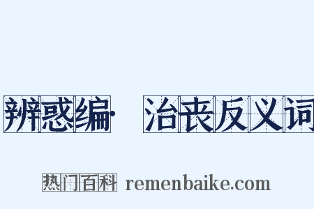 辨惑编·治丧反义词是什么意思的图片